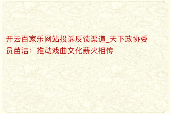 开云百家乐网站投诉反馈渠道_天下政协委员苗洁：推动戏曲文化薪火相传