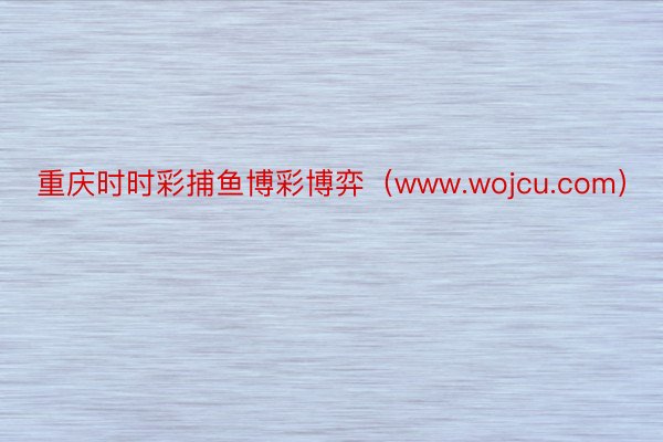 重庆时时彩捕鱼博彩博弈（www.wojcu.com）