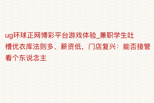 ug环球正网博彩平台游戏体验_兼职学生吐槽优衣库法则多、薪资低，门店复兴：能否接管看个东说念主