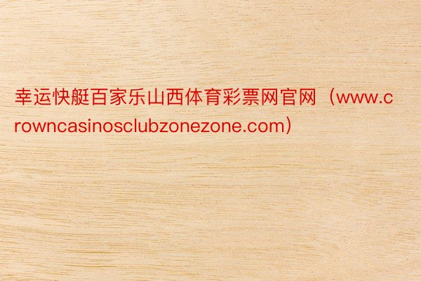 幸运快艇百家乐山西体育彩票网官网（www.crowncasinosclubzonezone.com）