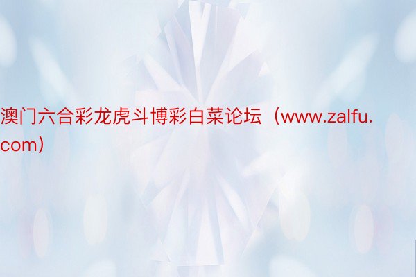 澳门六合彩龙虎斗博彩白菜论坛（www.zalfu.com）