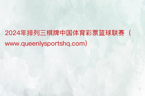 2024年排列三棋牌中国体育彩票篮球联赛（www.queenlysportshq.com）