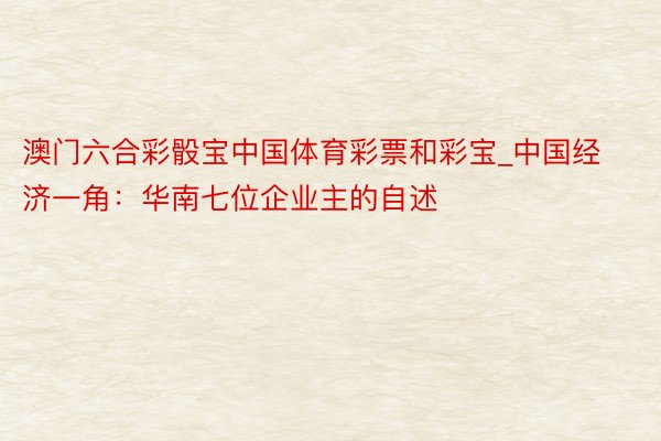 澳门六合彩骰宝中国体育彩票和彩宝_中国经济一角：华南七位企业主的自述