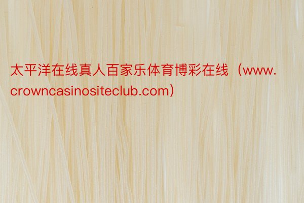 太平洋在线真人百家乐体育博彩在线（www.crowncasinositeclub.com）