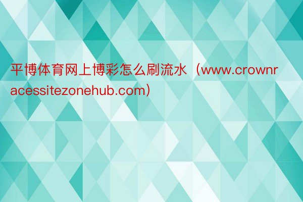 平博体育网上博彩怎么刷流水（www.crownracessitezonehub.com）