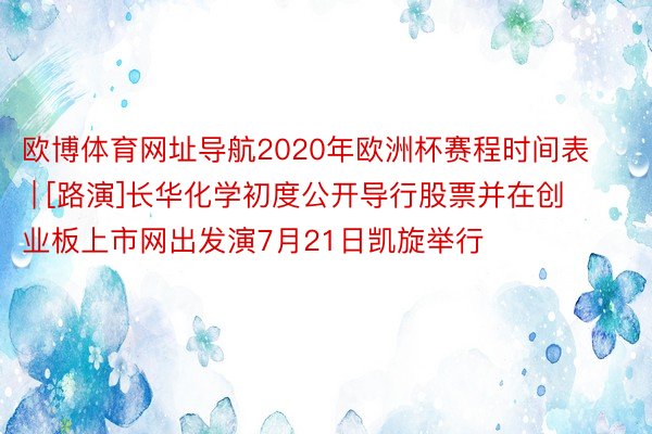 欧博体育网址导航2020年欧洲杯赛程时间表 | [路演]长华化学初度公开导行股票并在创业板上市网出发演7月21日凯旋举行