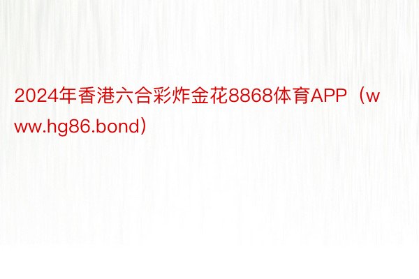 2024年香港六合彩炸金花8868体育APP（www.hg86.bond）