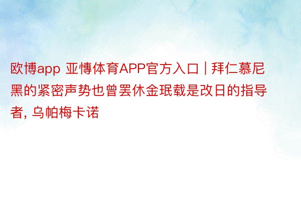 欧博app 亚慱体育APP官方入口 | 拜仁慕尼黑的紧密声势也曾罢休金珉载是改日的指导者, 乌帕梅卡诺