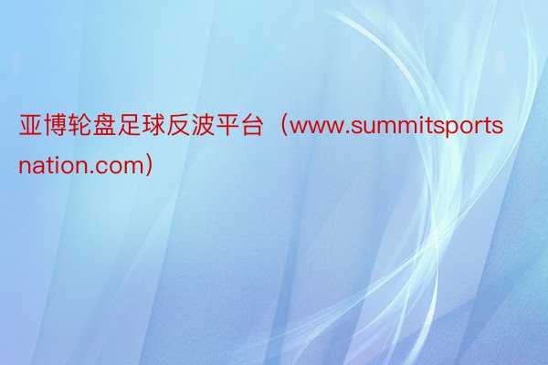 亚博轮盘足球反波平台（www.summitsportsnation.com）