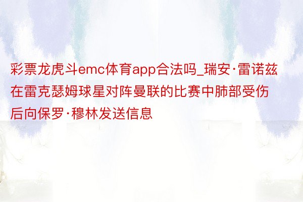 彩票龙虎斗emc体育app合法吗_瑞安·雷诺兹在雷克瑟姆球星对阵曼联的比赛中肺部受伤后向保罗·穆林发送信息