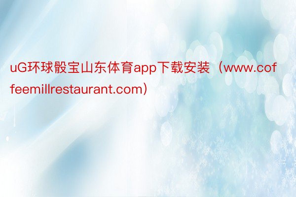 uG环球骰宝山东体育app下载安装（www.coffeemillrestaurant.com）