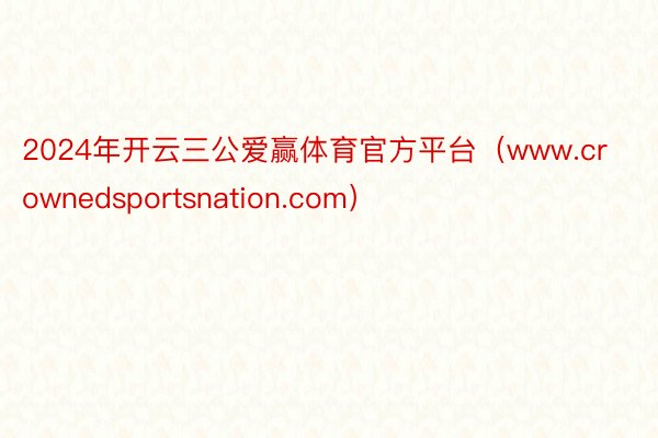 2024年开云三公爱赢体育官方平台（www.crownedsportsnation.com）