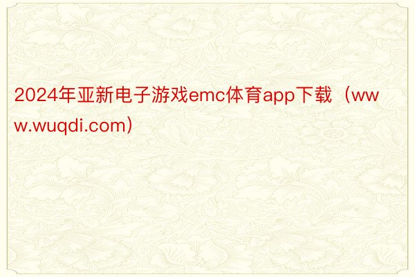 2024年亚新电子游戏emc体育app下载（www.wuqdi.com）