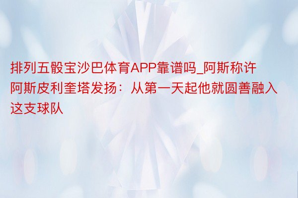 排列五骰宝沙巴体育APP靠谱吗_阿斯称许阿斯皮利奎塔发扬：从第一天起他就圆善融入这支球队