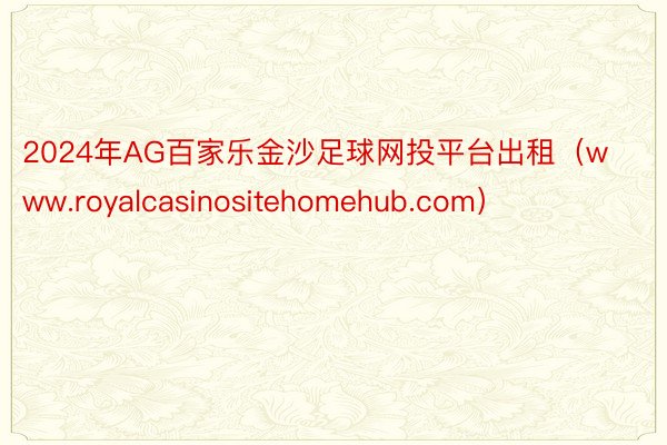 2024年AG百家乐金沙足球网投平台出租（www.royalcasinositehomehub.com）