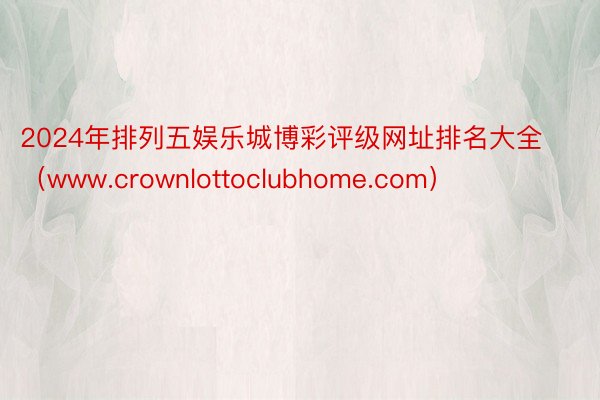 2024年排列五娱乐城博彩评级网址排名大全（www.crownlottoclubhome.com）