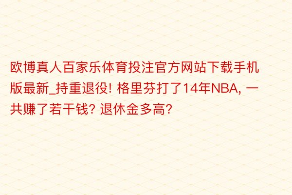 欧博真人百家乐体育投注官方网站下载手机版最新_持重退役! 格里芬打了14年NBA, 一共赚了若干钱? 退休金多高?