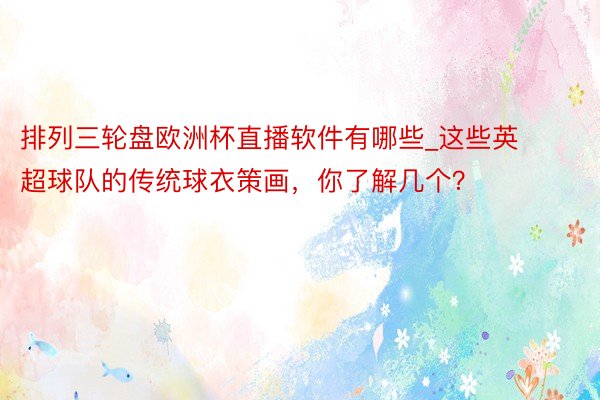 排列三轮盘欧洲杯直播软件有哪些_这些英超球队的传统球衣策画，你了解几个？