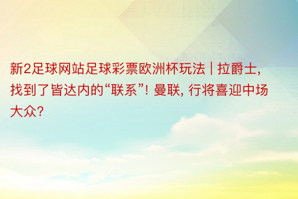 新2足球网站足球彩票欧洲杯玩法 | 拉爵士, 找到了皆达内的“联系”! 曼联, 行将喜迎中场大众?