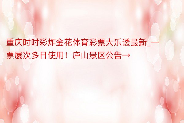 重庆时时彩炸金花体育彩票大乐透最新_一票屡次多日使用！庐山景区公告→