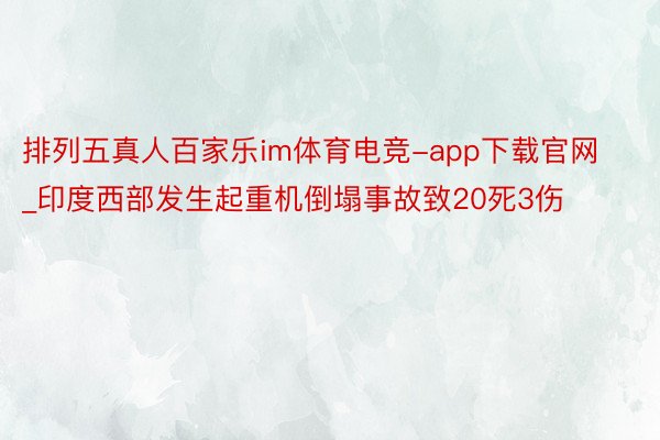 排列五真人百家乐im体育电竞-app下载官网_印度西部发生起重机倒塌事故致20死3伤