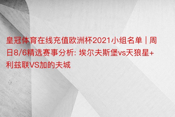 皇冠体育在线充值欧洲杯2021小组名单 | 周日8/6精选赛事分析: 埃尔夫斯堡vs天狼星+利兹联VS加的夫城