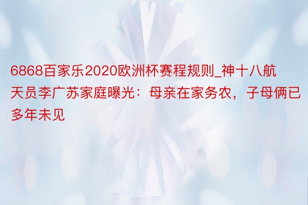 6868百家乐2020欧洲杯赛程规则_神十八航天员李广苏家庭曝光：母亲在家务农，子母俩已多年未见