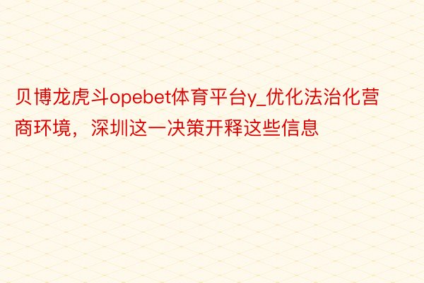 贝博龙虎斗opebet体育平台y_优化法治化营商环境，深圳这一决策开释这些信息