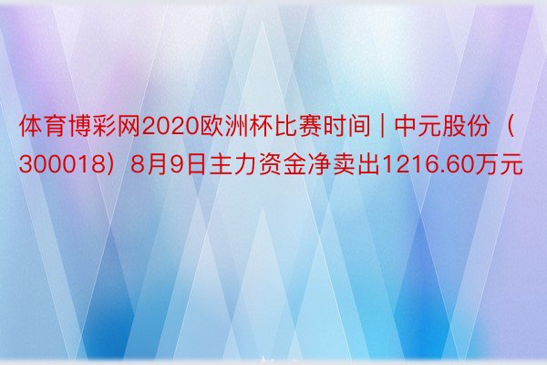 体育博彩网2020欧洲杯比赛时间 | 中元股份（300018）8月9日主力资金净卖出1216.60万元