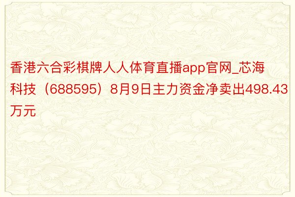 香港六合彩棋牌人人体育直播app官网_芯海科技（688595）8月9日主力资金净卖出498.43万元