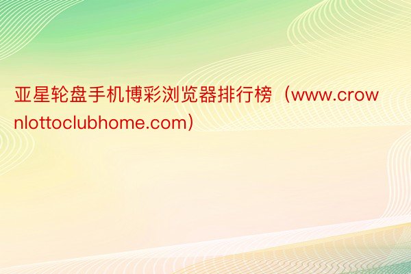 亚星轮盘手机博彩浏览器排行榜（www.crownlottoclubhome.com）