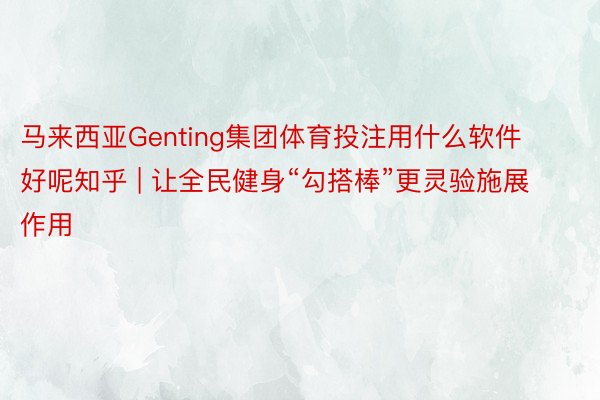 马来西亚Genting集团体育投注用什么软件好呢知乎 | 让全民健身“勾搭棒”更灵验施展作用