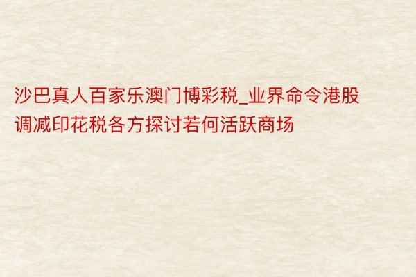 沙巴真人百家乐澳门博彩税_业界命令港股调减印花税各方探讨若何活跃商场