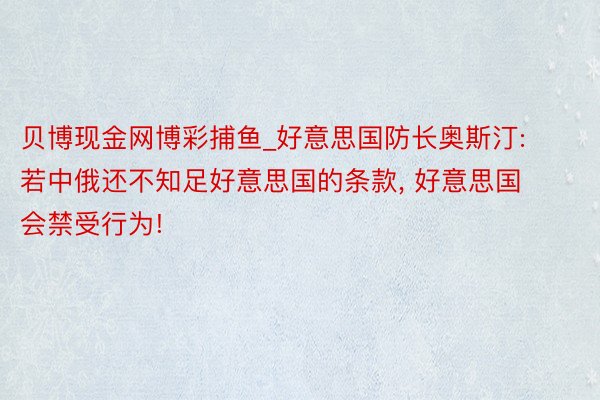 贝博现金网博彩捕鱼_好意思国防长奥斯汀: 若中俄还不知足好意思国的条款, 好意思国会禁受行为!