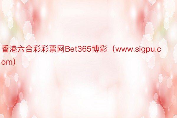 香港六合彩彩票网Bet365博彩（www.sigpu.com）