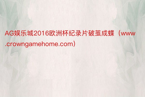 AG娱乐城2016欧洲杯纪录片破茧成蝶（www.crowngamehome.com）