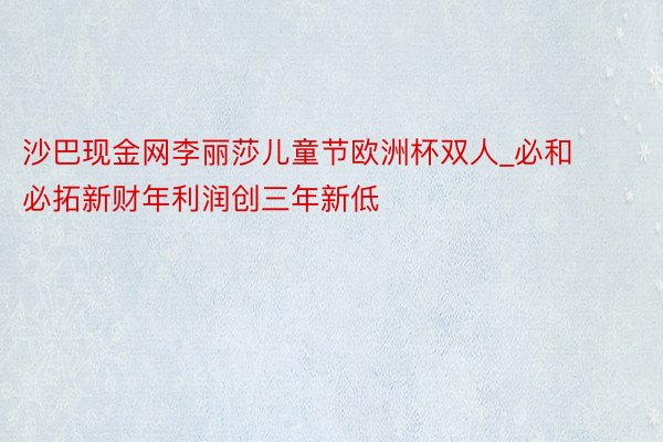 沙巴现金网李丽莎儿童节欧洲杯双人_必和必拓新财年利润创三年新低