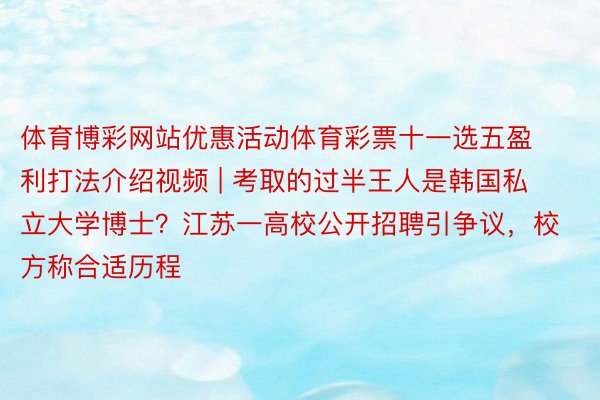 体育博彩网站优惠活动体育彩票十一选五盈利打法介绍视频 | 考取的过半王人是韩国私立大学博士？江苏一高校公开招聘引争议，校方称合适历程