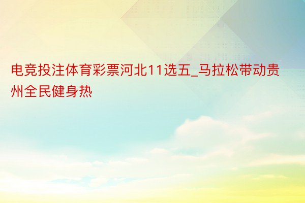 电竞投注体育彩票河北11选五_马拉松带动贵州全民健身热