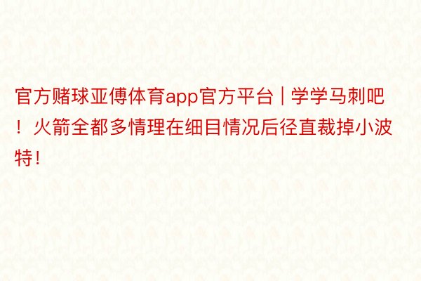 官方赌球亚傅体育app官方平台 | 学学马刺吧！火箭全都多情理在细目情况后径直裁掉小波特！