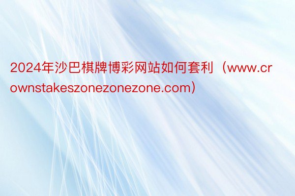 2024年沙巴棋牌博彩网站如何套利（www.crownstakeszonezonezone.com）