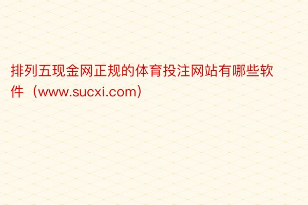 排列五现金网正规的体育投注网站有哪些软件（www.sucxi.com）