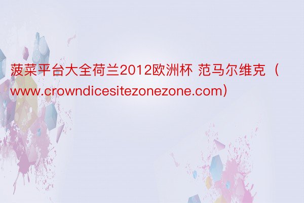 菠菜平台大全荷兰2012欧洲杯 范马尔维克（www.crowndicesitezonezone.com）