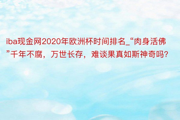 iba现金网2020年欧洲杯时间排名_“肉身活佛”千年不腐，万世长存，难谈果真如斯神奇吗？