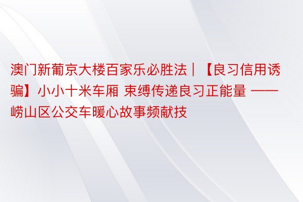 澳门新葡京大楼百家乐必胜法 | 【良习信用诱骗】小小十米车厢 束缚传递良习正能量 ——崂山区公交车暖心故事频献技