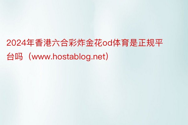 2024年香港六合彩炸金花od体育是正规平台吗（www.hostablog.net）