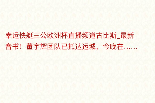 幸运快艇三公欧洲杯直播频道古比斯_最新音书！董宇辉团队已抵达运城，今晚在……