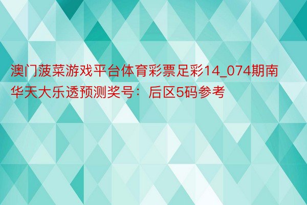 澳门菠菜游戏平台体育彩票足彩14_074期南华天大乐透预测奖号：后区5码参考