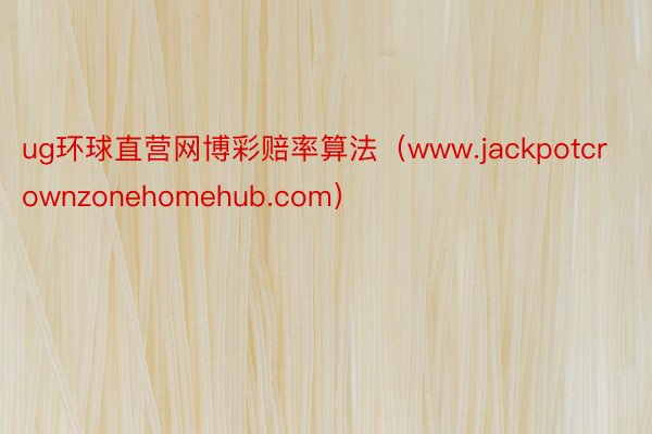 ug环球直营网博彩赔率算法（www.jackpotcrownzonehomehub.com）