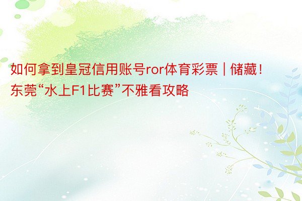 如何拿到皇冠信用账号ror体育彩票 | 储藏！东莞“水上F1比赛”不雅看攻略